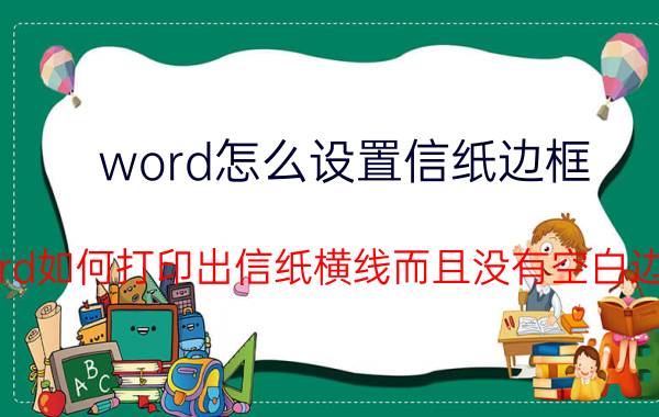 word怎么设置信纸边框 word如何打印出信纸横线而且没有空白边框？